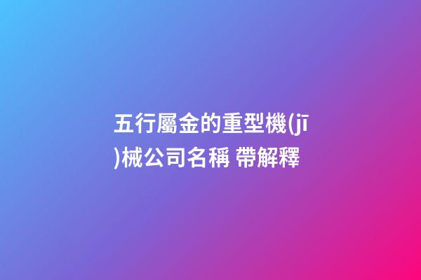 五行屬金的重型機(jī)械公司名稱 帶解釋-第1張-公司起名-玄機(jī)派